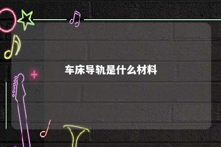 车床导轨是什么材料 