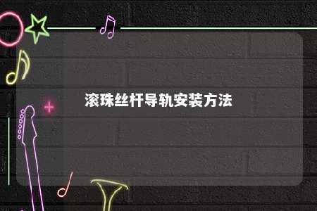 滚珠丝杆导轨安装方法 