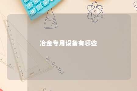冶金专用设备有哪些 