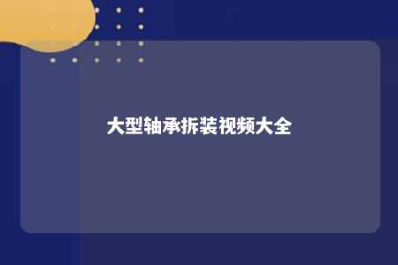 大型轴承拆装视频大全 