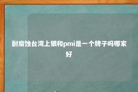 耐腐蚀台湾上银和pmi是一个牌子吗哪家好 
